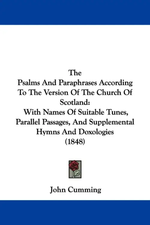 The Psalms And Paraphrases According To The Version Of The Church Of Scotland: With Names Of Suitable Tunes, Parallel Passages, And Supplemental Hymns