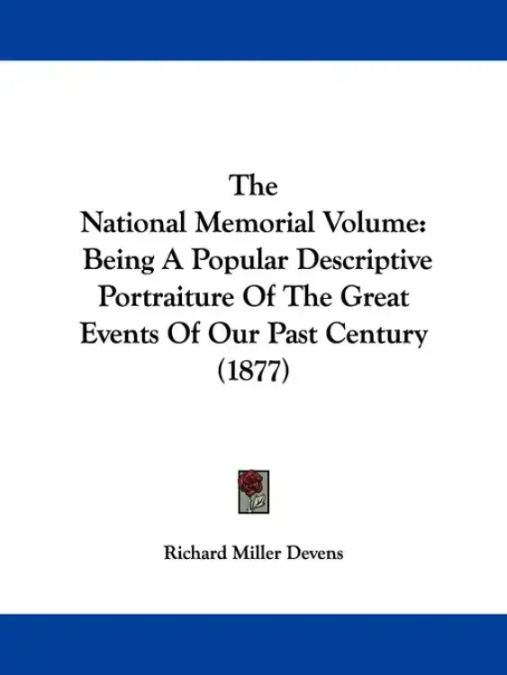 The National Memorial Volume: Being A Popular Descriptive Portraiture Of The Great Events Of Our Past Century (1877)