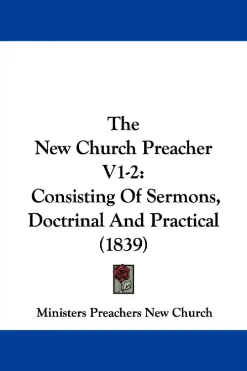 The New Church Preacher V1-2: Consisting Of Sermons, Doctrinal And Practical (1839)