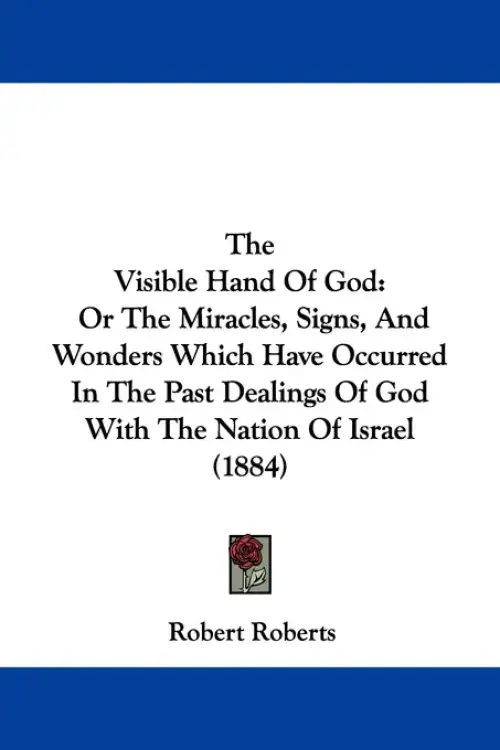 The Visible Hand Of God: Or The Miracles, Signs, And Wonders Which Have Occurred In The Past Dealings Of God With The Nation Of Israel (1884)