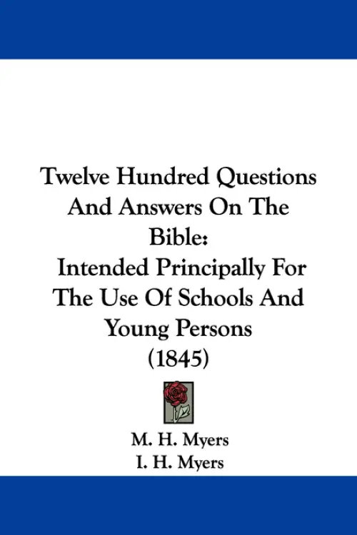 Twelve Hundred Questions And Answers On The Bible: Intended Principally For The Use Of Schools And Young Persons (1845)
