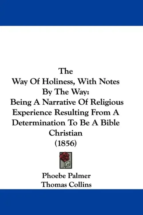 The Way Of Holiness, With Notes By The Way: Being A Narrative Of Religious Experience Resulting From A Determination To Be A Bible Christian (1856)
