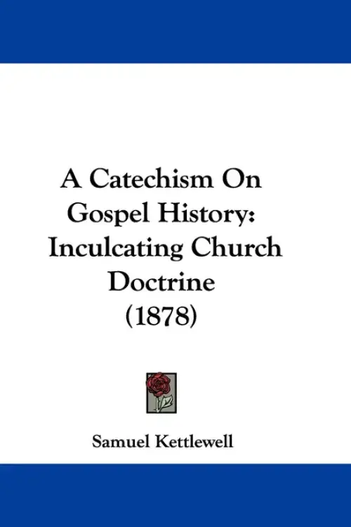 A Catechism On Gospel History: Inculcating Church Doctrine (1878)