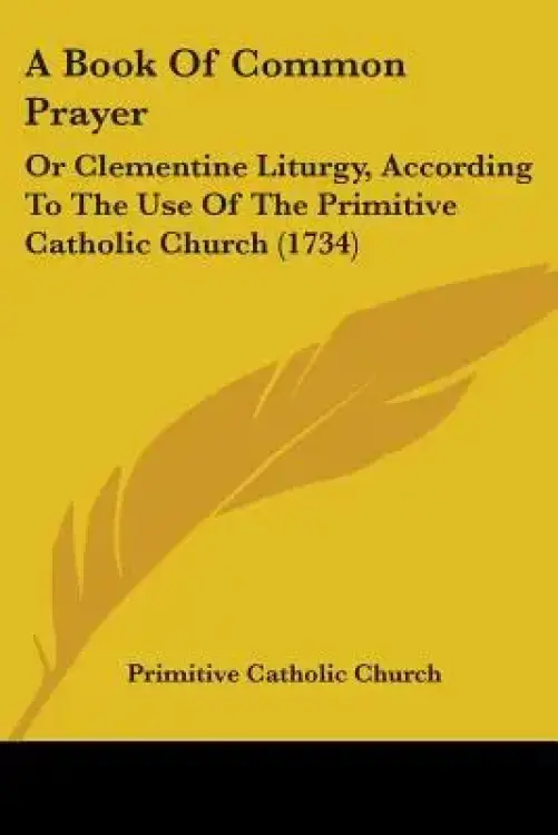 A Book of Common Prayer: Or Clementine Liturgy, According to the Use of the Primitive Catholic Church (1734)