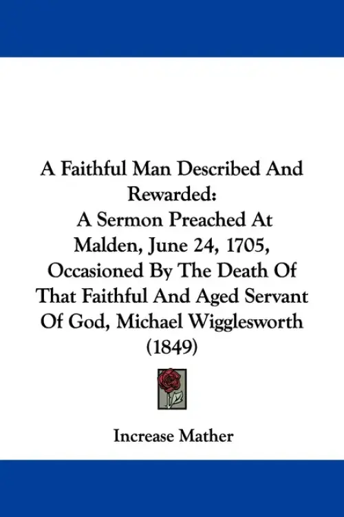 A Faithful Man Described And Rewarded: A Sermon Preached At Malden, June 24, 1705, Occasioned By The Death Of That Faithful And Aged Servant Of God, M