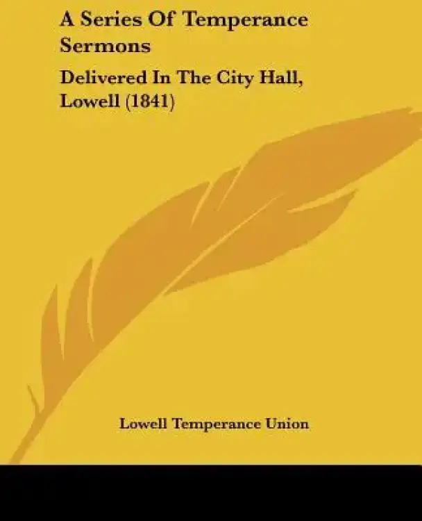 A Series Of Temperance Sermons: Delivered In The City Hall, Lowell (1841)