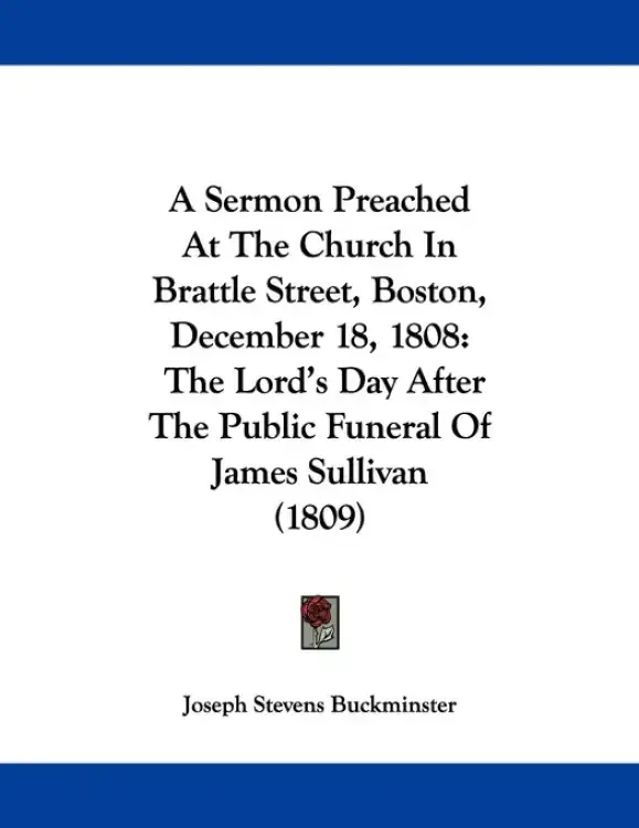 A Sermon Preached At The Church In Brattle Street, Boston, December 18, 1808: The Lord's Day After The Public Funeral Of James Sullivan (1809)