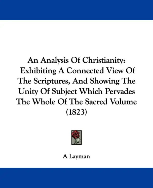 An Analysis Of Christianity: Exhibiting A Connected View Of The Scriptures, And Showing The Unity Of Subject Which Pervades The Whole Of The Sacred