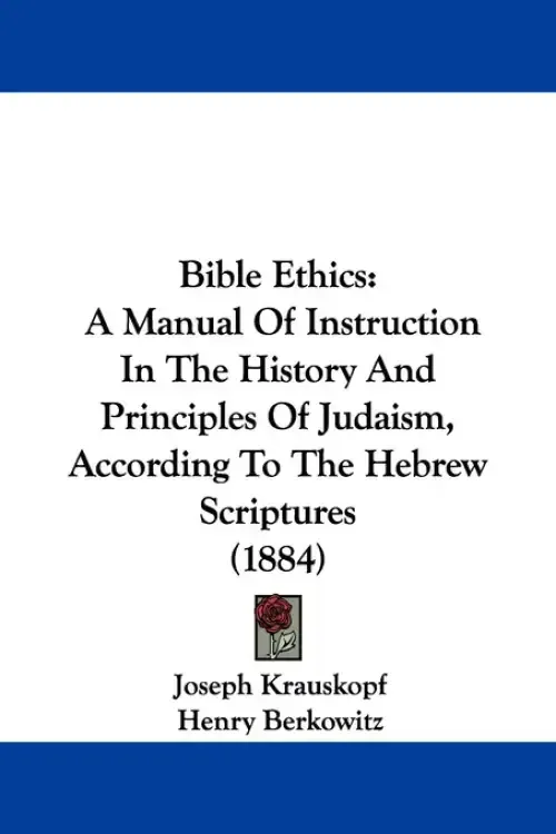 Bible Ethics: A Manual Of Instruction In The History And Principles Of Judaism, According To The Hebrew Scriptures (1884)