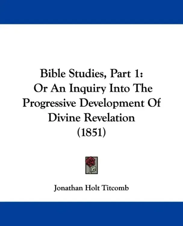 Bible Studies, Part 1: Or An Inquiry Into The Progressive Development Of Divine Revelation (1851)