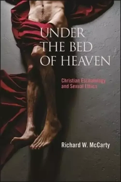 Under the Bed of Heaven : Christian Eschatology and Sexual Ethics