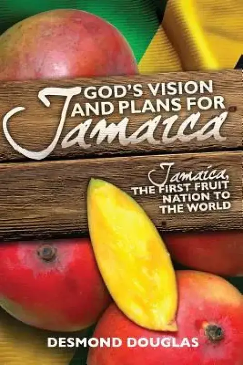God's Vision and Plans for Jamaica: Jamaica, The First Fruit Nation to the World