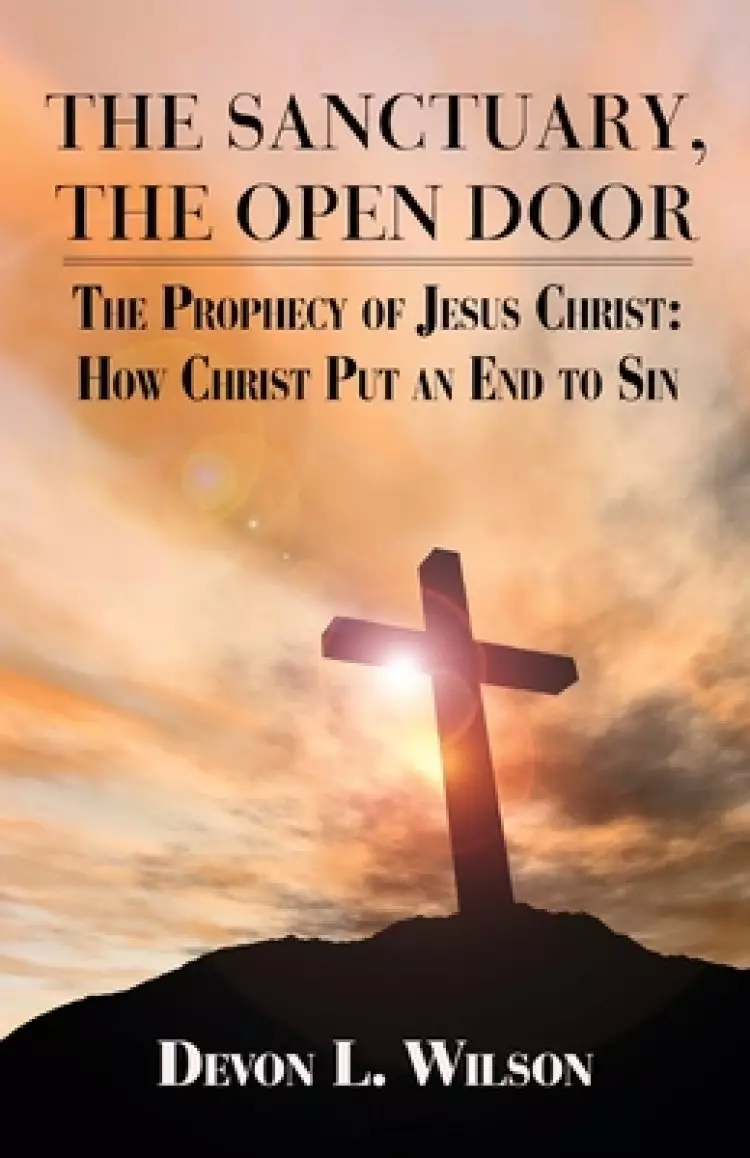 The Sanctuary the Open Door: The Prophecy of Jesus Christ: And How Christ Put an End to Sin
