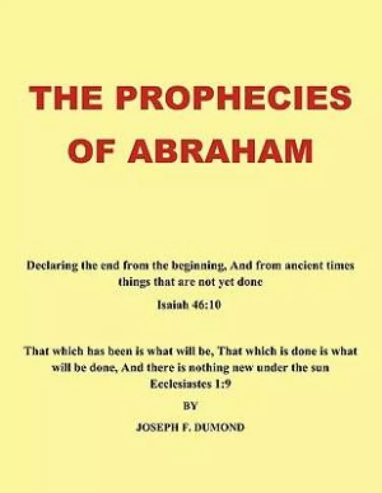 The Prophecies of Abraham: Declaring the End from the Beginning, and from Ancient Times Things That Are Not Yet Done