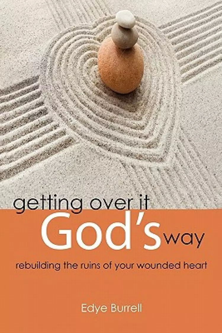 Getting Over It God's Way: Rebuilding the Ruins of Your Wounded Heart