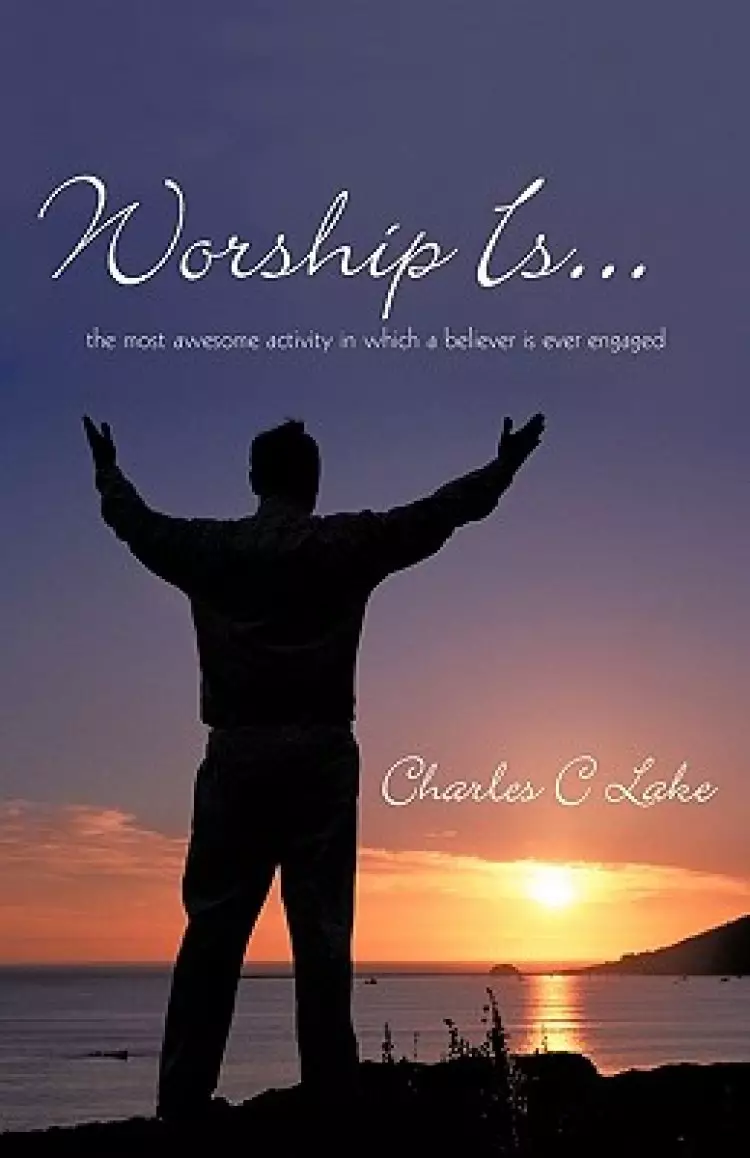 Worship Is...: The Most Awesome Activity in Which a Believer Is Ever Engaged