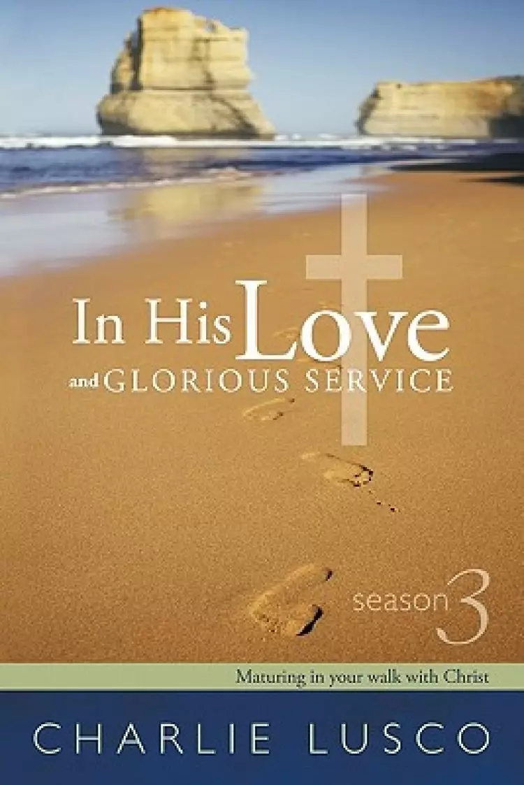 In His Love and Glorious Service: Season 3 Maturing in Your Walk with Christ