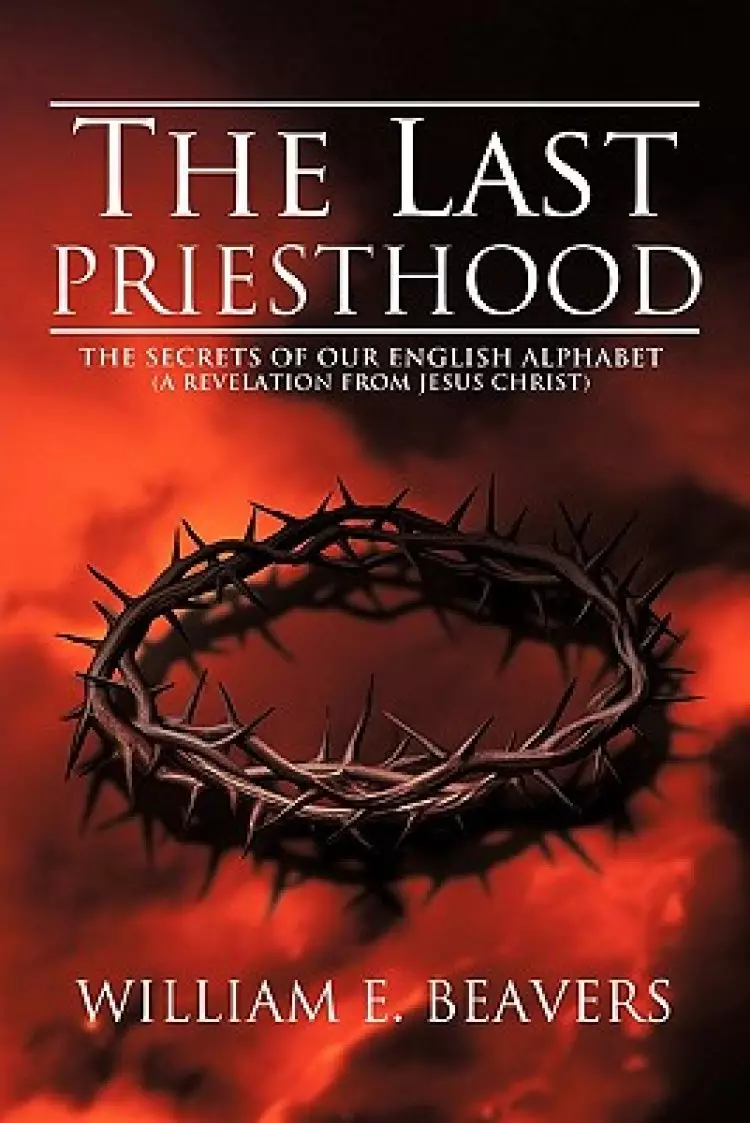 The Last Priesthood: The Secrets of Our English Alphabet (a Revelation from Jesus Christ)