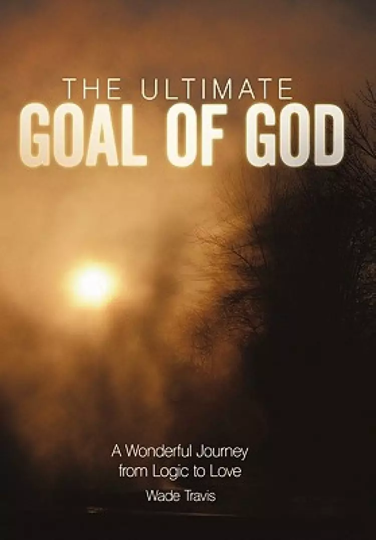 The Ultimate Goal of God: A Wonderful Journey from Logic to Love