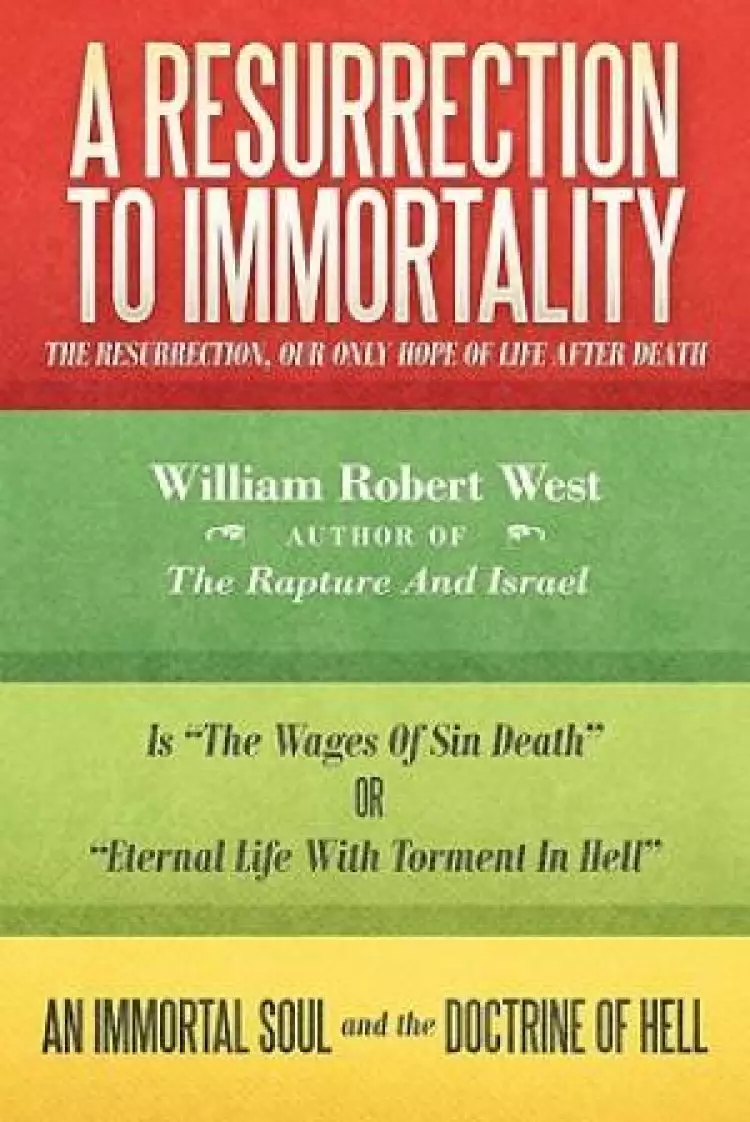 A Resurrection to Immortality: The Resurrection, Our Only Hope of Life After Death