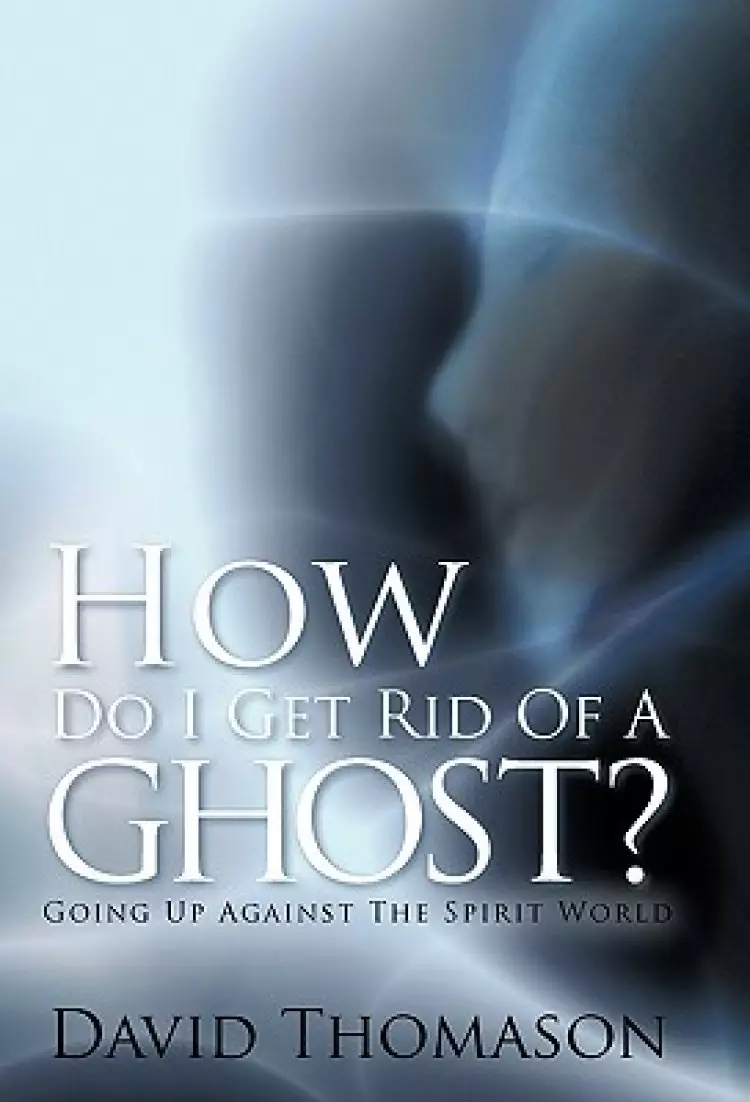 How Do I Get Rid of a Ghost?: Going Up Against the Spirit World