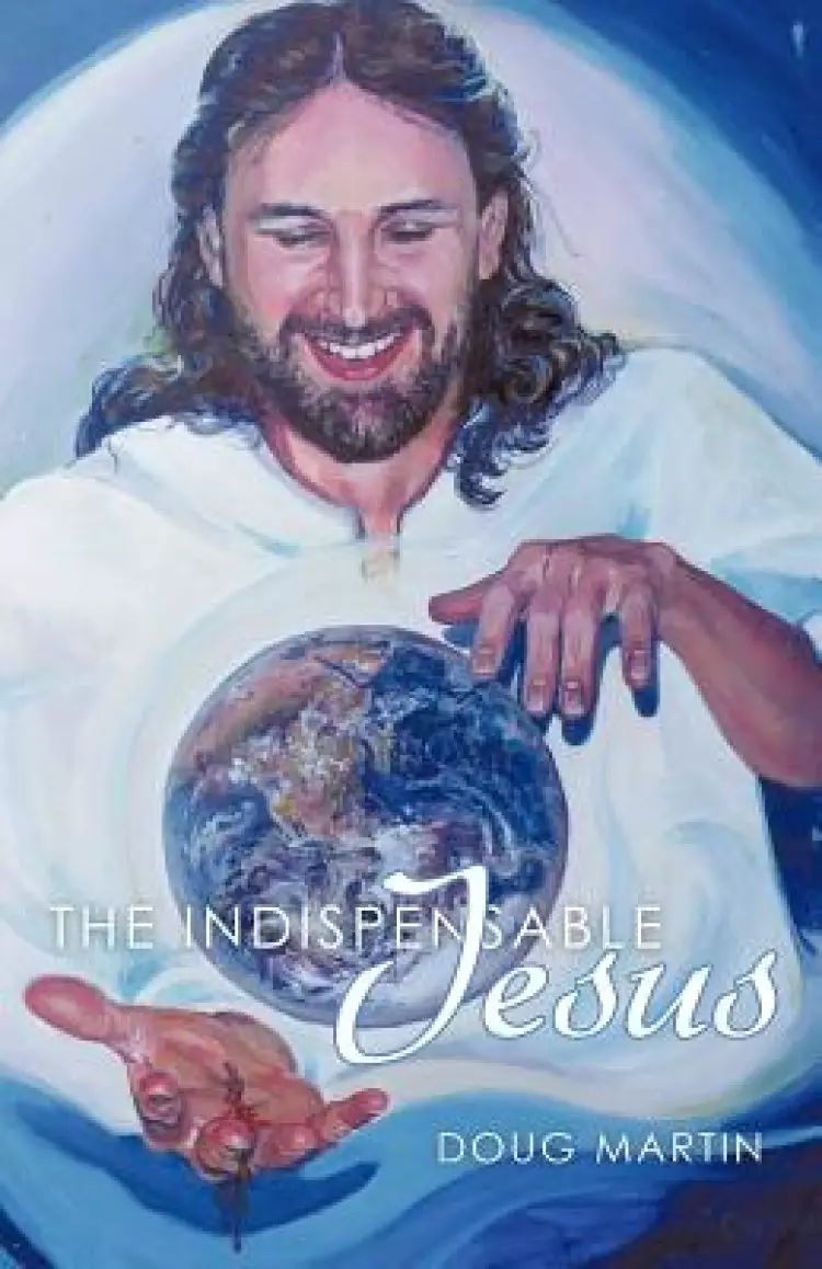The Indispensable Jesus: Our Desperate World in His Dependable Hands
