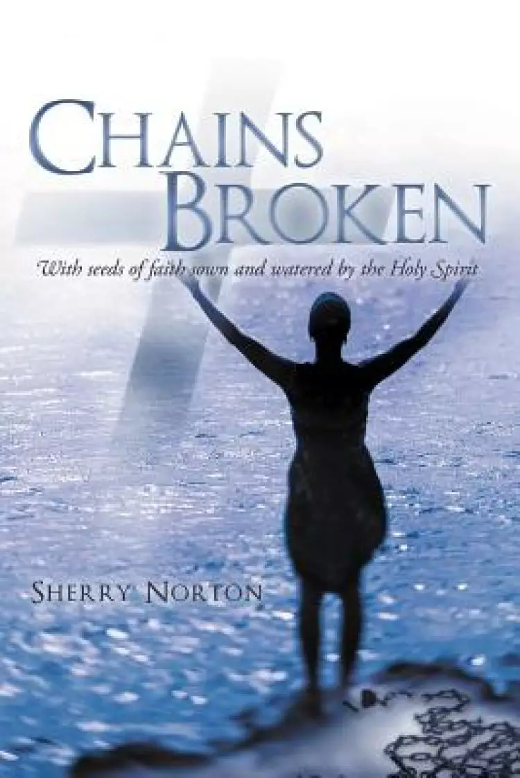 Chains Broken: With Seeds of Faith Sown and Watered by the Holy Spirit