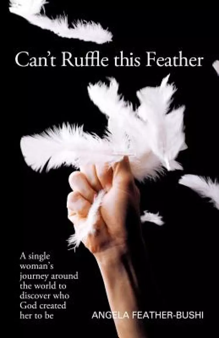 Can't Ruffle This Feather: A Single Women's Journey Around the World in Order to Discover Who God Created Her to Be