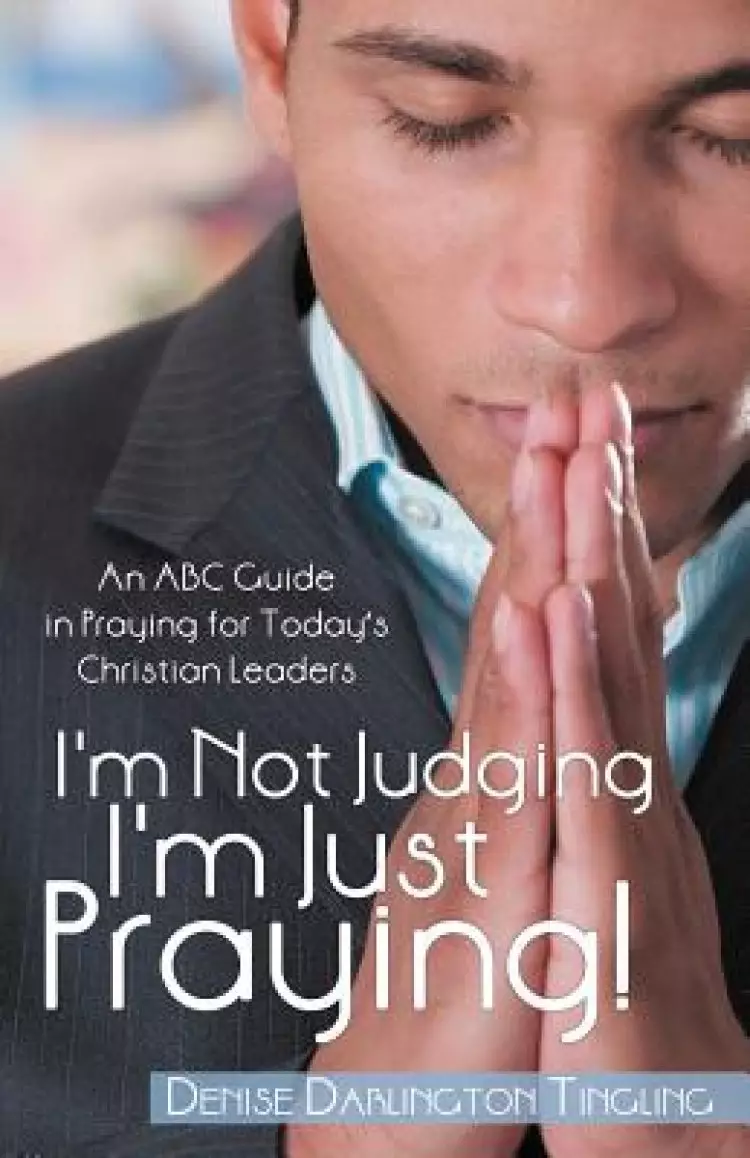 I'm Not Judging; I'm Just Praying!: An ABC Guide in Praying for Today's Christian Leaders