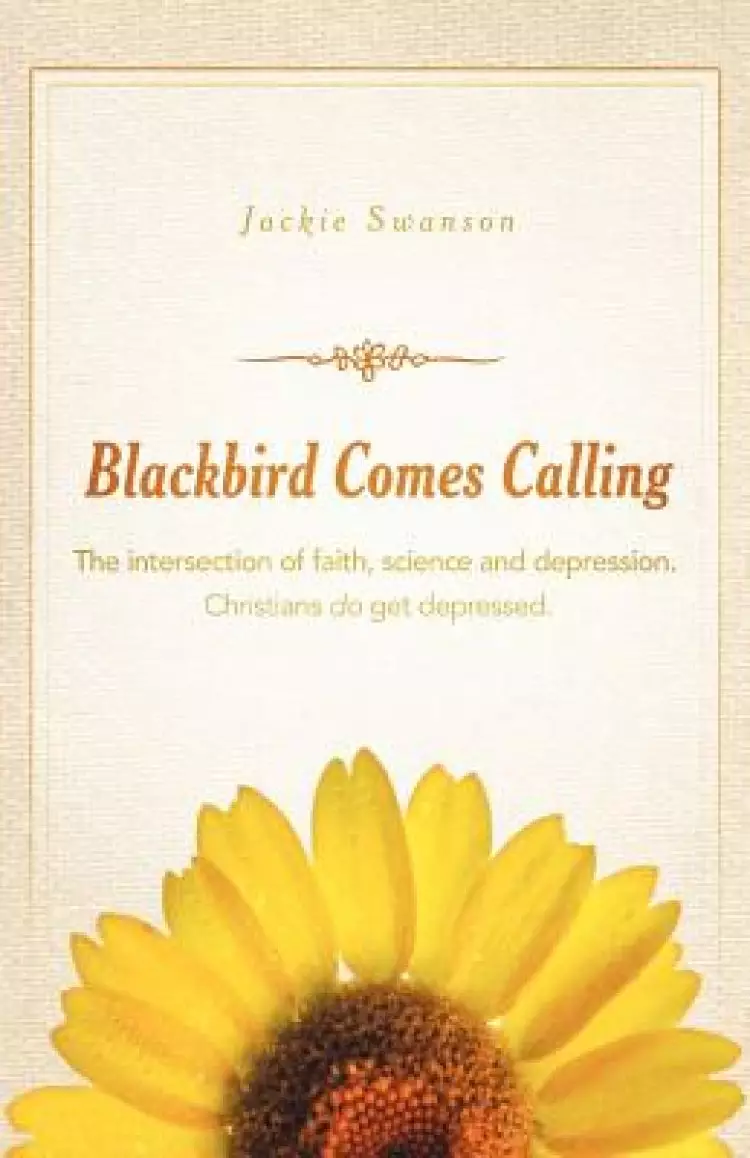 Blackbird Comes Calling: The Intersection of Faith, Science and Depression. Christians Do Get Depressed.