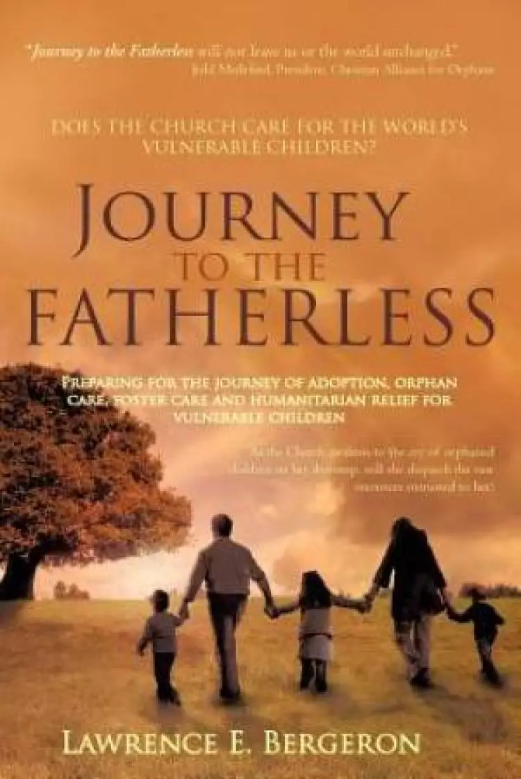 Journey to the Fatherless: Preparing for the Journey of Adoption, Orphan Care, Foster Care and Humanitarian Relief for Vulnerable Children