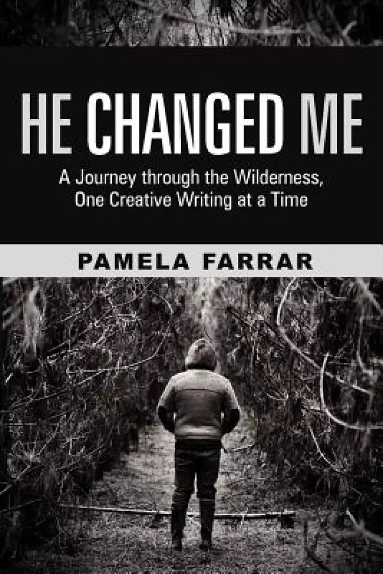 He Changed Me: A Journey Through the Wilderness, One Creative Writing at a Time