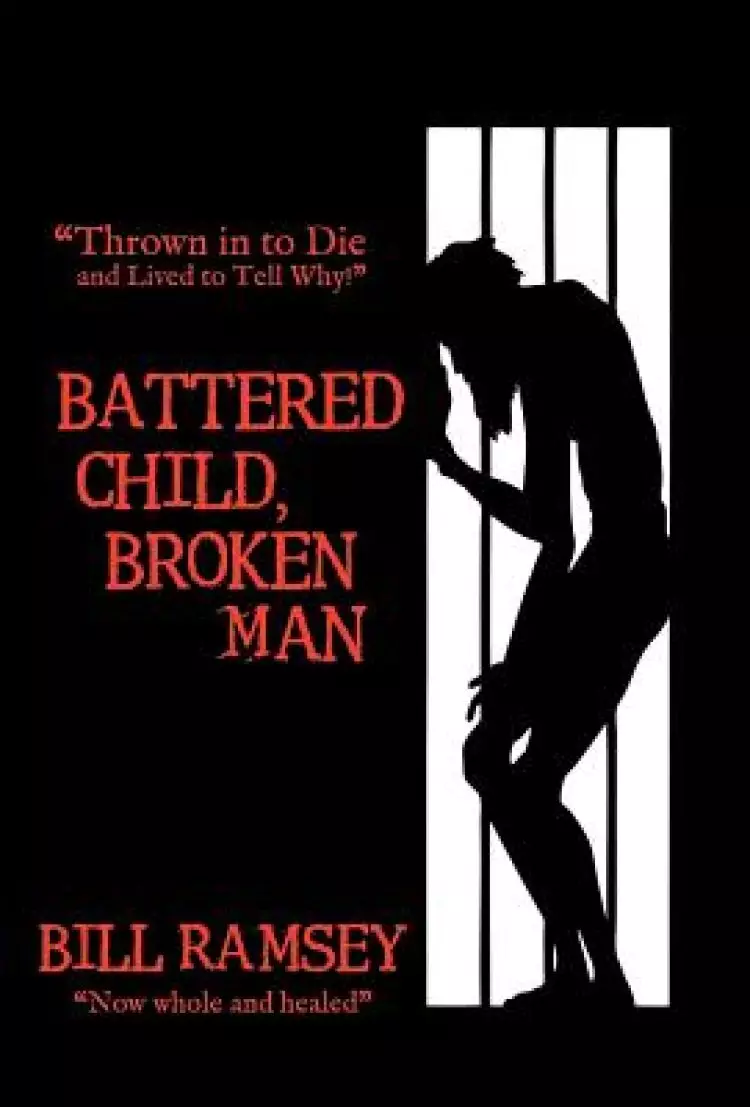 Battered Child, Broken Man: Thrown in to Die and Lived to Tell Why!