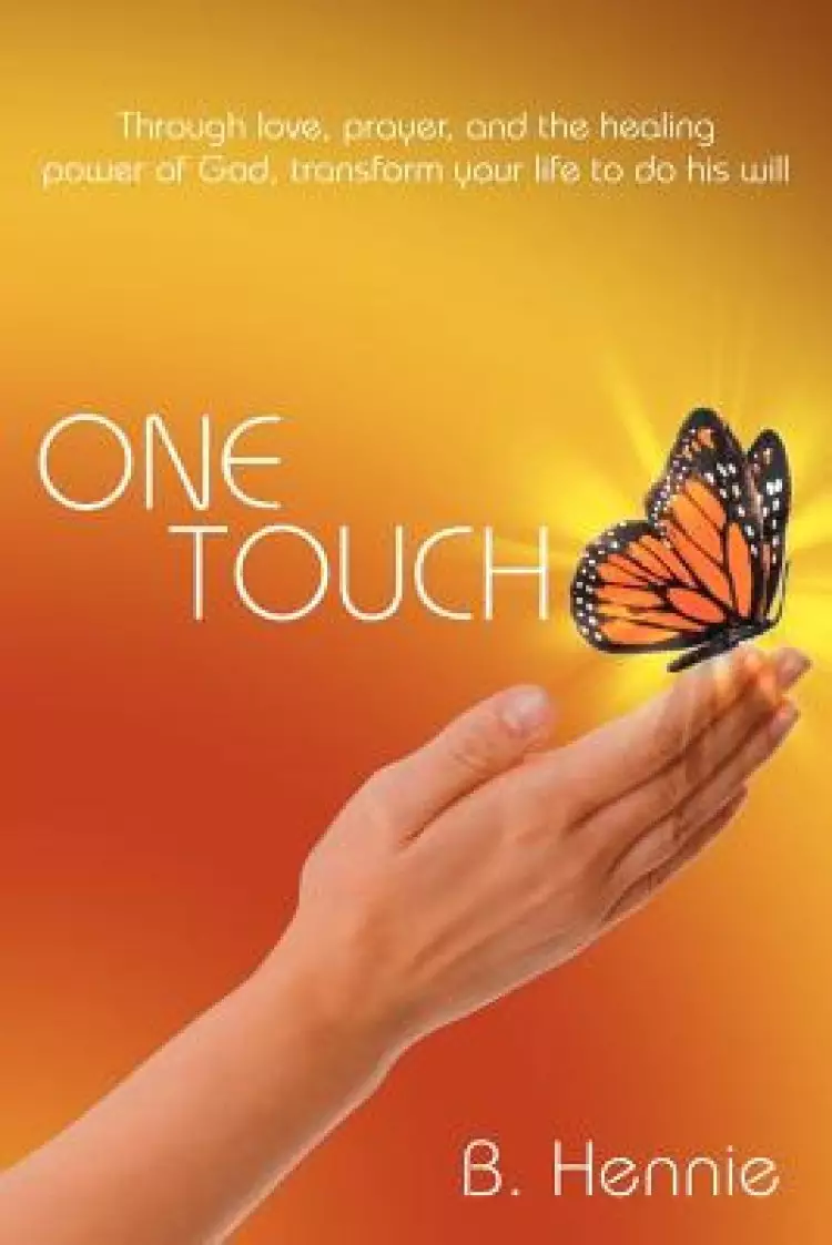 One Touch: Through Love, Prayer, and the Healing Power of God, Transform Your Life to Do His Will