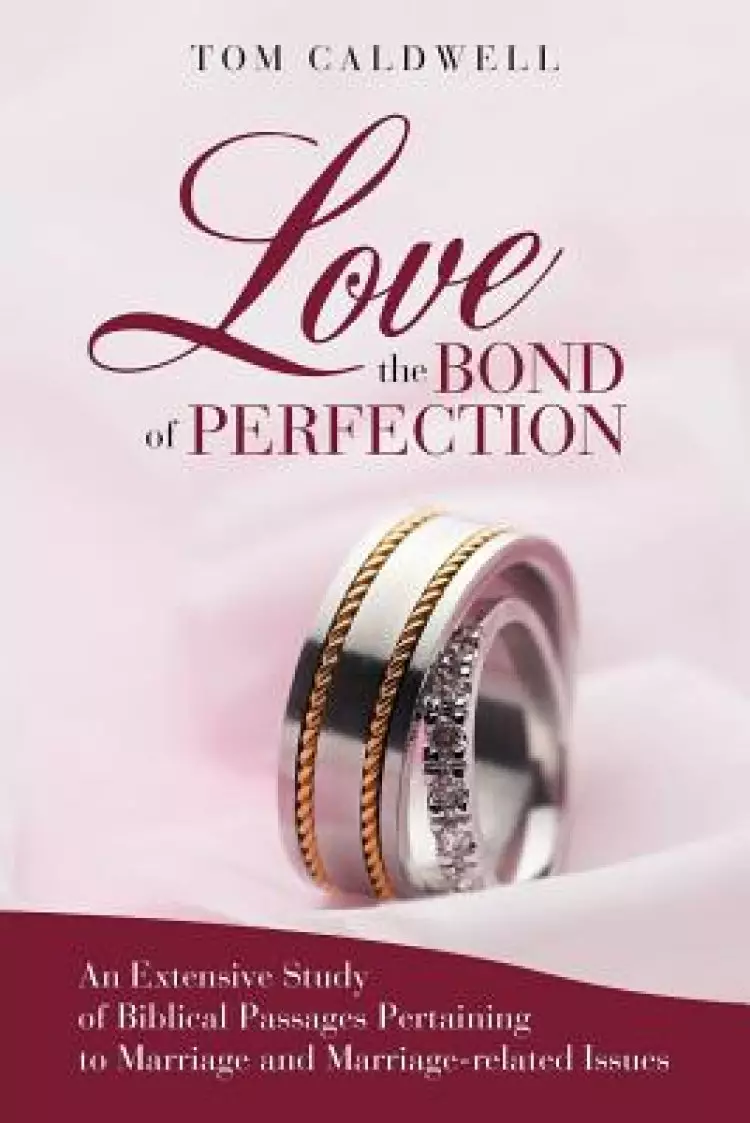 Love, the Bond of Perfection: An Extensive Study of Biblical Passages Pertaining to Marriage and Marriage-Related Issues
