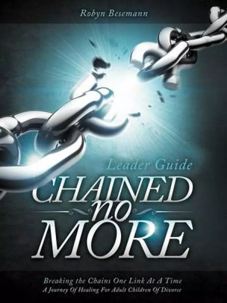 Chained No More (Leader Guide): A Journey of Healing for Adult Children of Divorce
