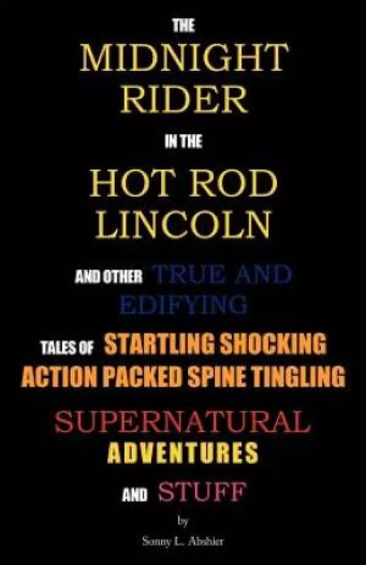 The Midnight Rider in the Hot Rod Lincoln and Other True and Edifying Tales of Startling Shocking Action Packed Spine Tingling Supernatural Adventures
