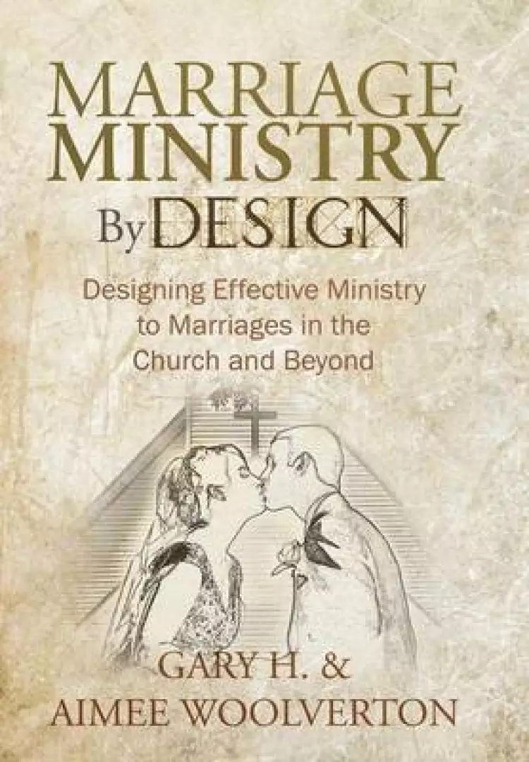 Marriage Ministry by Design: Designing Effective Ministry to Marriages in the Church and Beyond