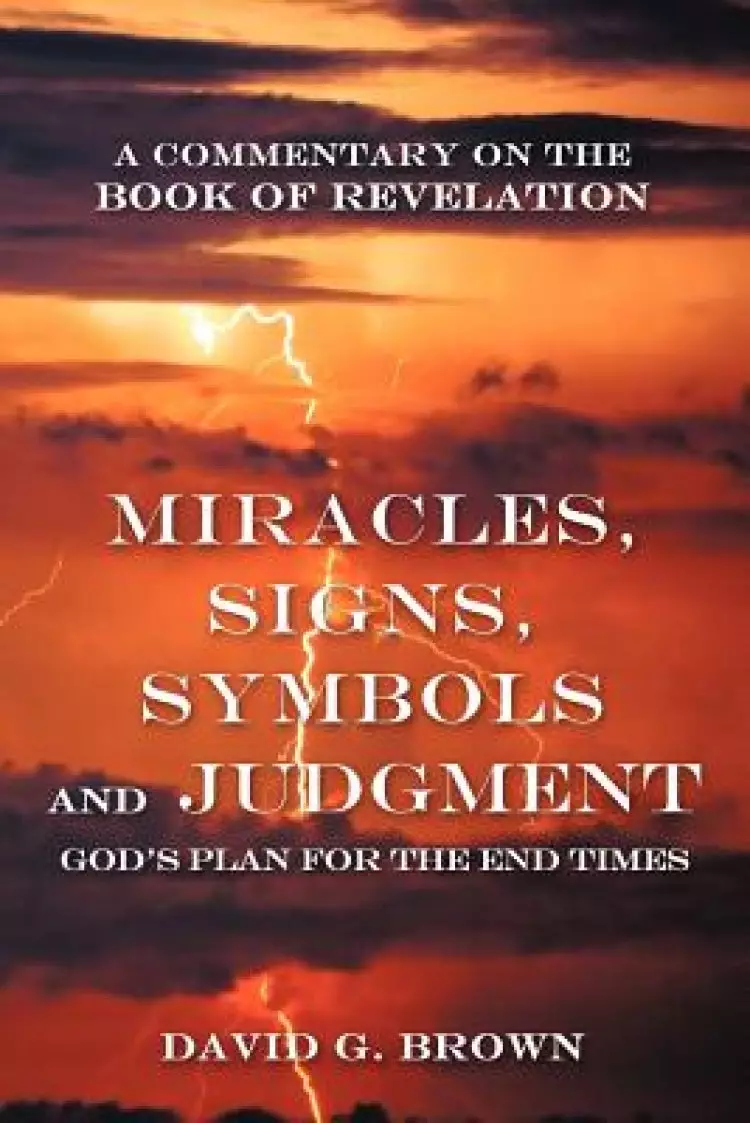Miracles, Signs, Symbols and Judgment God's Plan for the End Times: A Commentary on the Book of Revelation