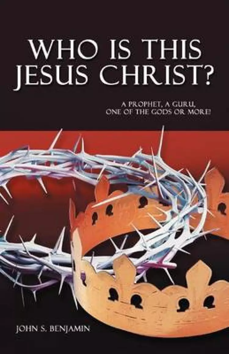 Who Is This Jesus Christ?: A Prophet, a Guru, One of the Gods or More!
