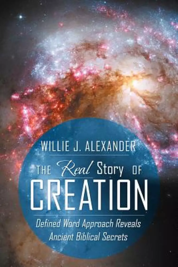 The Real Story of Creation: Defined Word Approach Reveals Ancient Biblical Secrets