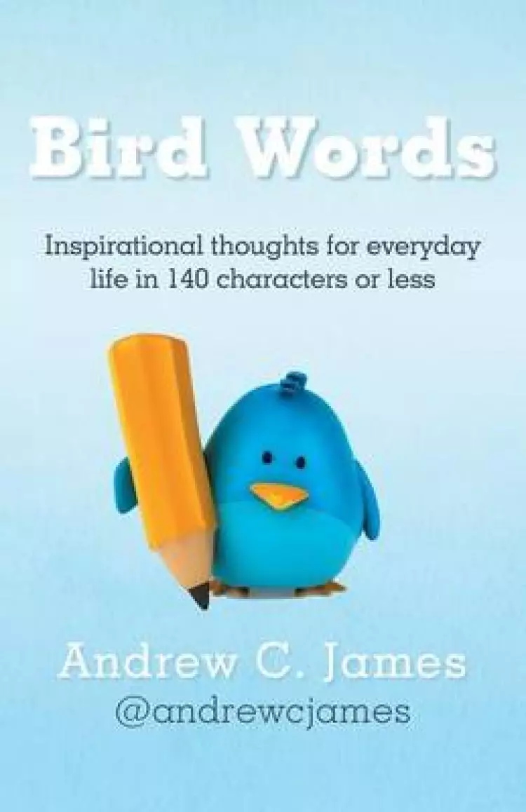 Bird Words: Inspirational Thoughts for Everyday Life in 140 Characters or Less