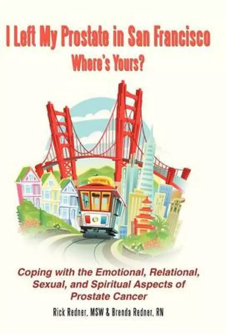 I Left My Prostate in San Francisco-Where's Yours?: Coping with the Emotional, Relational, Sexual, and Spiritual Aspects of Prostate Cancer