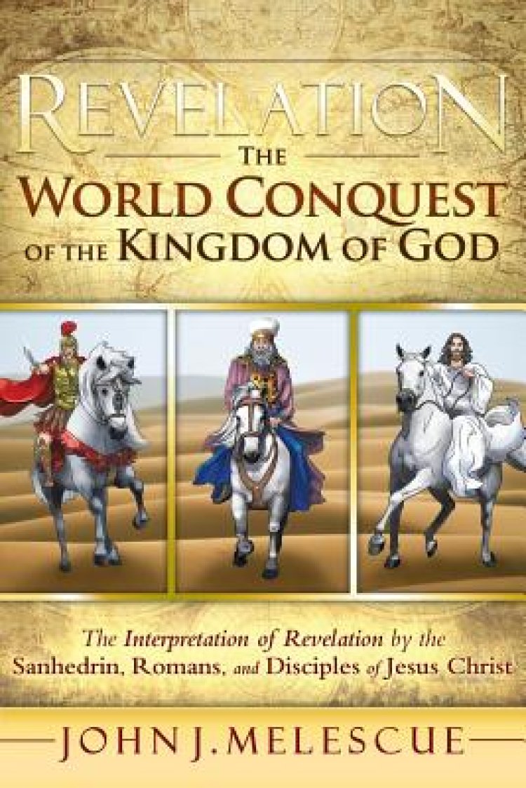Revelation: The World Conquest of the Kingdom of God: The Interpretation of Revelation by the Sanhedrin, Romans, and Disciples of