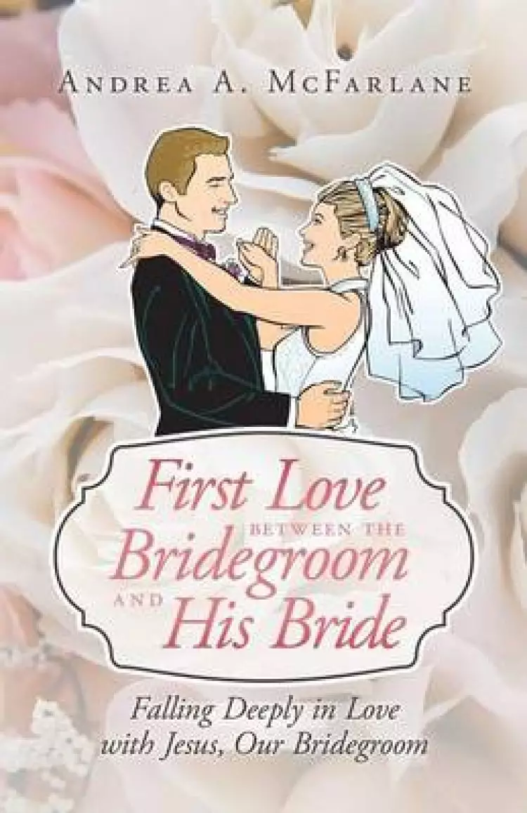 First Love Between the Bridegroom and His Bride: Falling Deeply in Love with Jesus, Our Bridegroom