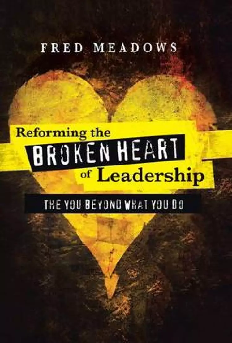 Reforming the Broken Heart of Leadership: The You Beyond What You Do