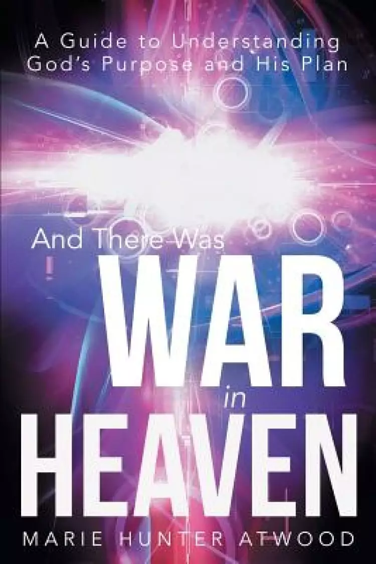 And There Was War in Heaven: A Guide to Understanding God's Purpose and His Plan