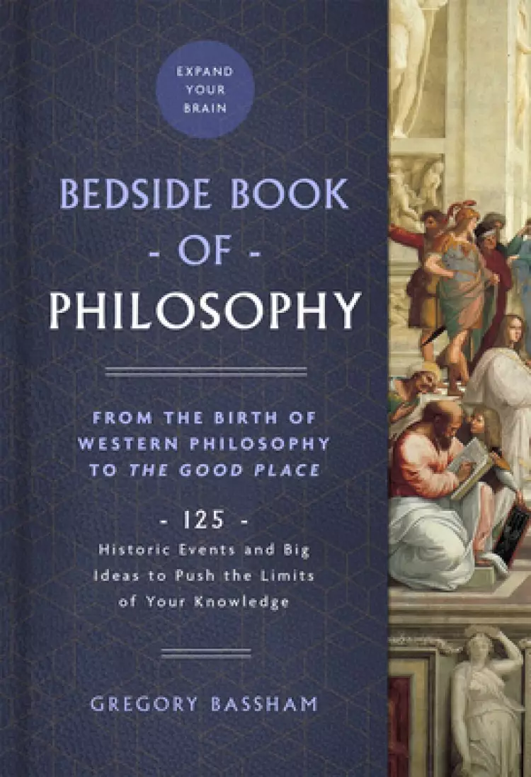 The Bedside Book of Philosophy: From the Birth of Western Philosophy to the Good Place: 125 Historic Events and Big Ideas to Push the Limits of Your K
