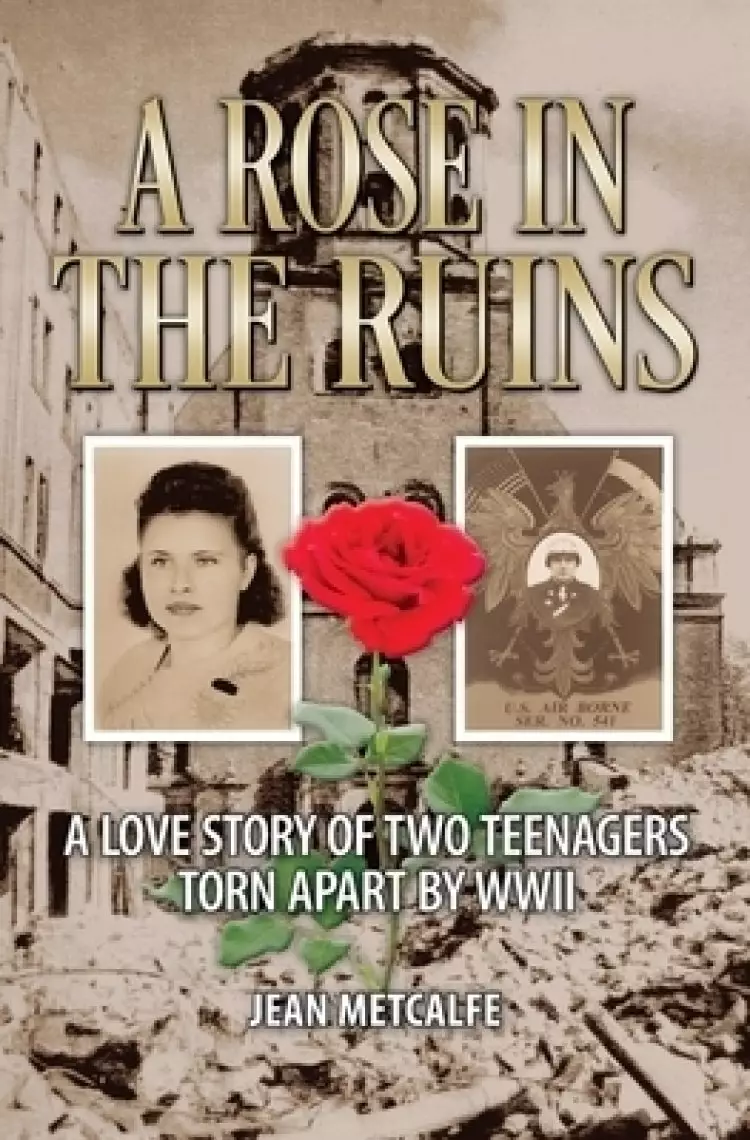 A Rose in the Ruins: A Love Story of Two Teenagers Torn Apart by WW II