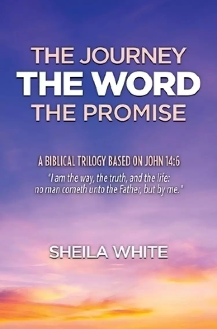 The Journey, The Word, The Promise: A Biblical Trilogy Based on John 14:6